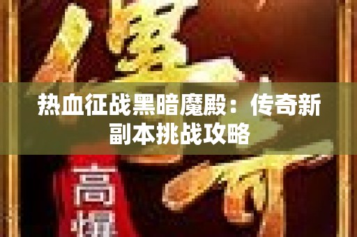 热血征战黑暗魔殿：传奇新副本挑战攻略