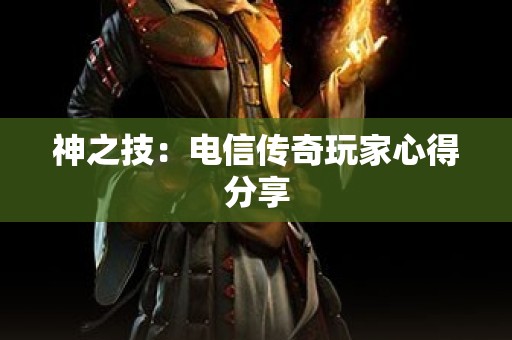 神之技：电信传奇玩家心得分享