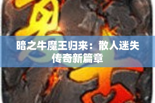 暗之牛魔王归来：散人迷失传奇新篇章