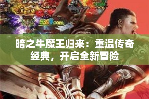 暗之牛魔王归来：重温传奇经典，开启全新冒险