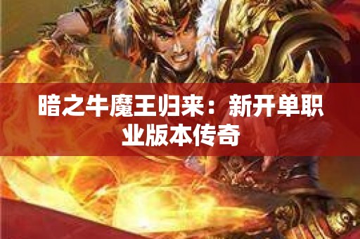 暗之牛魔王归来：新开单职业版本传奇