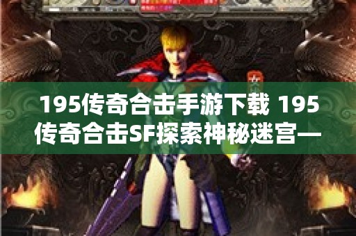 195传奇合击手游下载 195传奇合击SF探索神秘迷宫——恶魔深渊