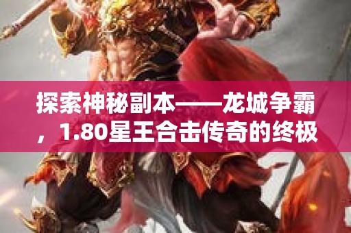 探索神秘副本——龙城争霸，1.80星王合击传奇的终极挑战