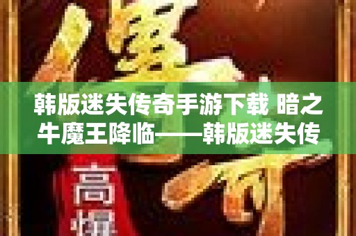 韩版迷失传奇手游下载 暗之牛魔王降临——韩版迷失传奇新篇章