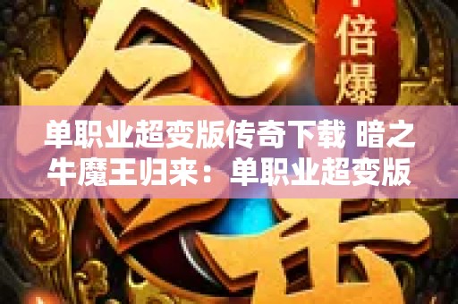 单职业超变版传奇下载 暗之牛魔王归来：单职业超变版传奇新篇章