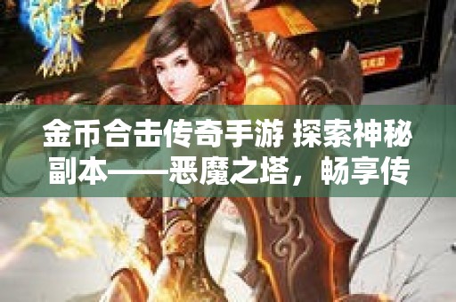 金币合击传奇手游 探索神秘副本——恶魔之塔，畅享传奇游戏乐趣