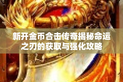 新开金币合击传奇揭秘命运之刃的获取与强化攻略