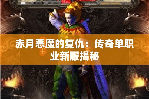 赤月恶魔的复仇：传奇单职业新服揭秘