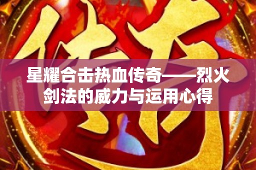 星耀合击热血传奇——烈火剑法的威力与运用心得