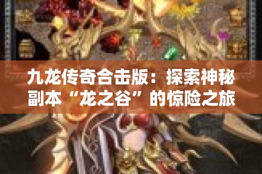 九龙传奇合击版：探索神秘副本“龙之谷”的惊险之旅