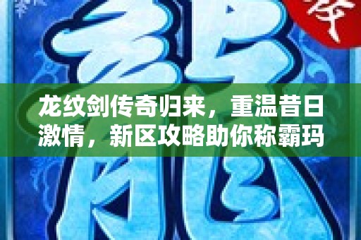 龙纹剑传奇归来，重温昔日激情，新区攻略助你称霸玛法大陆！