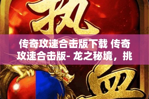 传奇攻速合击版下载 传奇攻速合击版- 龙之秘境，挑战巨龙的终极试炼！