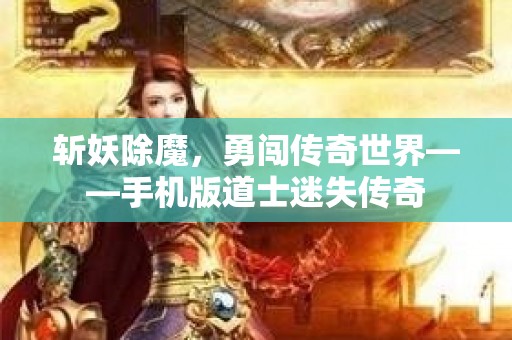 斩妖除魔，勇闯传奇世界——手机版道士迷失传奇