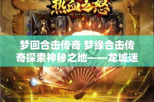 梦回合击传奇 梦缘合击传奇探索神秘之地——龙城迷宫