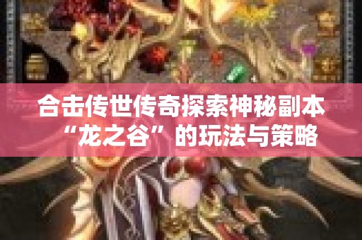 合击传世传奇探索神秘副本“龙之谷”的玩法与策略