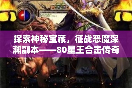 探索神秘宝藏，征战恶魔深渊副本——80星王合击传奇