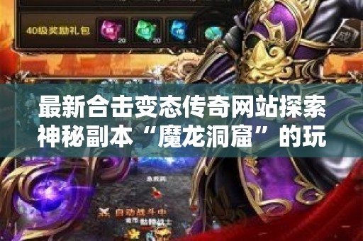 最新合击变态传奇网站探索神秘副本“魔龙洞窟”的玩法