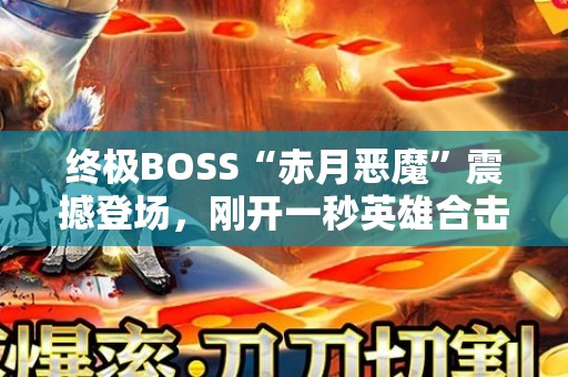 终极BOSS“赤月恶魔”震撼登场，刚开一秒英雄合击传奇引爆热血战斗！