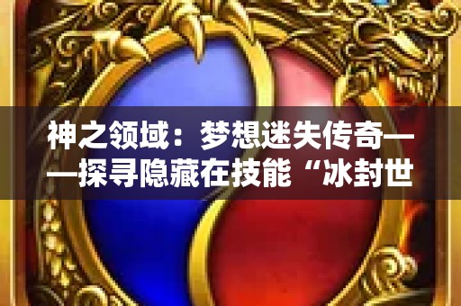 神之领域：梦想迷失传奇——探寻隐藏在技能“冰封世界”背后的秘密