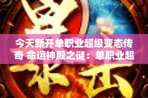 今天新开单职业超级变态传奇 命运神殿之谜：单职业超级变态传奇