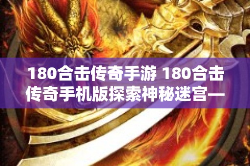 180合击传奇手游 180合击传奇手机版探索神秘迷宫——恶魔之谷