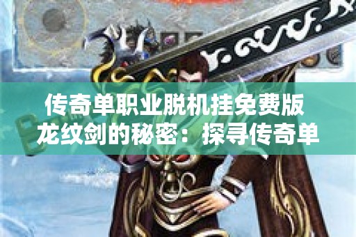 传奇单职业脱机挂免费版 龙纹剑的秘密：探寻传奇单职业脱机挂的奥秘