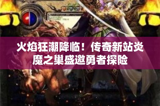 火焰狂潮降临！传奇新站炎魔之巢盛邀勇者探险