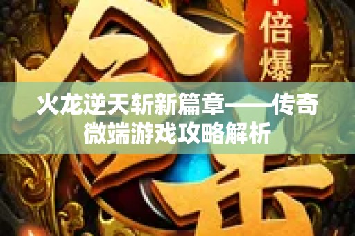 火龙逆天斩新篇章——传奇微端游戏攻略解析