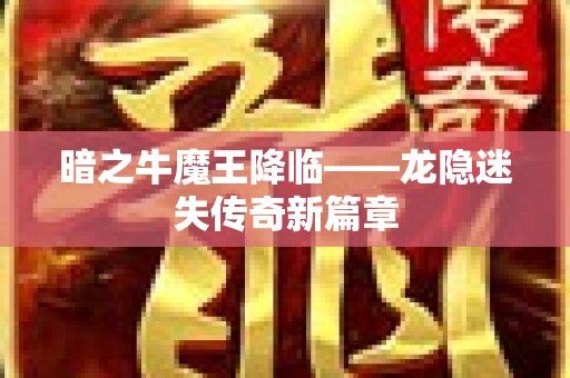 暗之牛魔王降临——龙隐迷失传奇新篇章