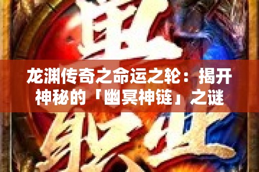 龙渊传奇之命运之轮：揭开神秘的「幽冥神链」之谜