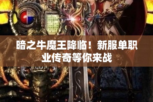 暗之牛魔王降临！新服单职业传奇等你来战