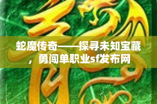 蛇魔传奇——探寻未知宝藏，勇闯单职业sf发布网