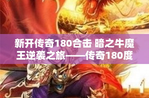 新开传奇180合击 暗之牛魔王逆袭之旅——传奇180度转身玩法揭秘