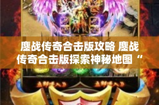 鏖战传奇合击版攻略 鏖战传奇合击版探索神秘地图“龙之谷”