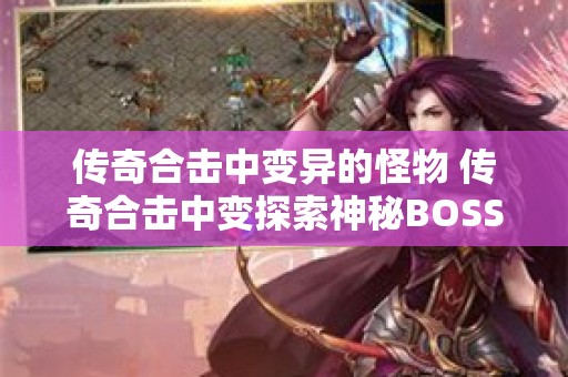 传奇合击中变异的怪物 传奇合击中变探索神秘BOSS“赤月恶魔”的无尽挑战