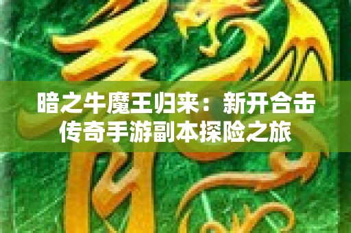 暗之牛魔王归来：新开合击传奇手游副本探险之旅