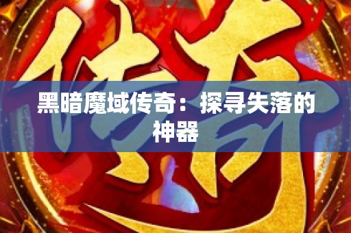 黑暗魔域传奇：探寻失落的神器