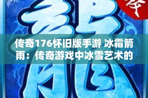 传奇176怀旧版手游 冰霜箭雨：传奇游戏中冰雪艺术的完美呈现