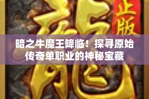 暗之牛魔王降临！探寻原始传奇单职业的神秘宝藏