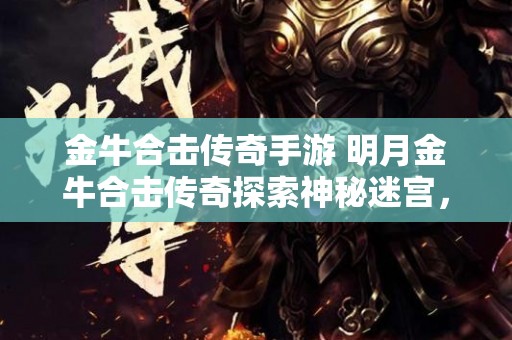 金牛合击传奇手游 明月金牛合击传奇探索神秘迷宫，挑战恶魔巨龙！