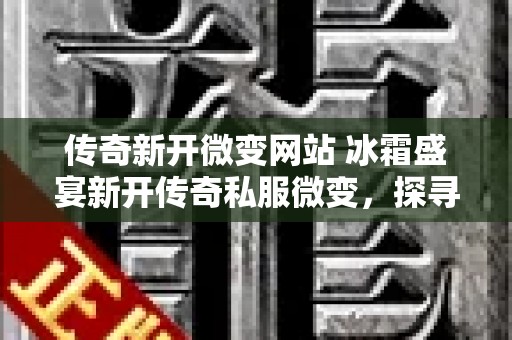 传奇新开微变网站 冰霜盛宴新开传奇私服微变，探寻传奇世界的心得与奥秘