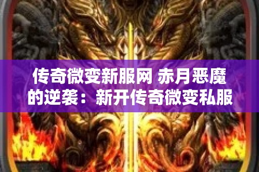 传奇微变新服网 赤月恶魔的逆袭：新开传奇微变私服揭秘