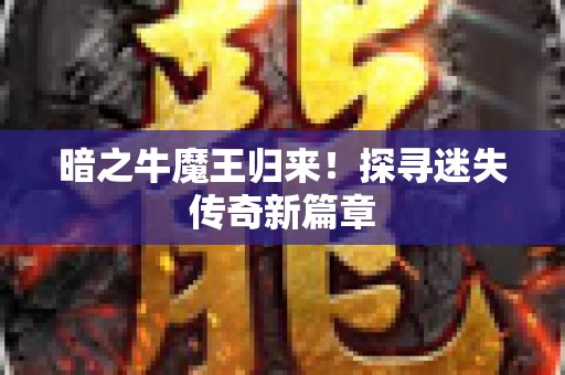 暗之牛魔王归来！探寻迷失传奇新篇章