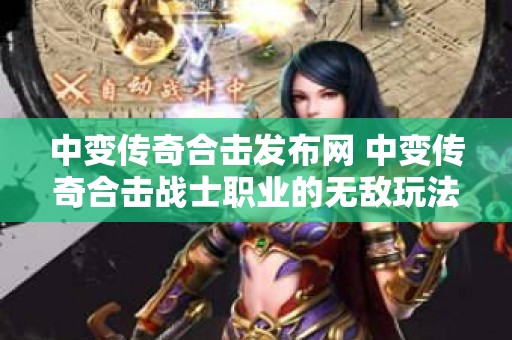 中变传奇合击发布网 中变传奇合击战士职业的无敌玩法