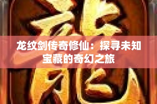 龙纹剑传奇修仙：探寻未知宝藏的奇幻之旅