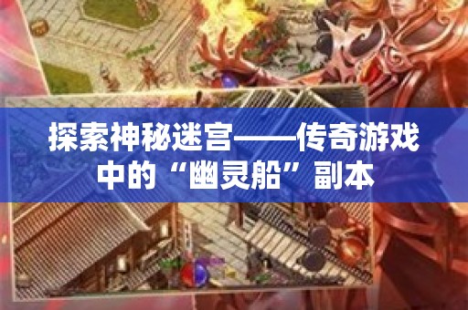 探索神秘迷宫——传奇游戏中的“幽灵船”副本