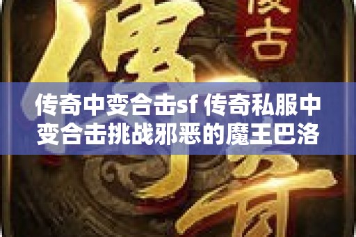 传奇中变合击sf 传奇私服中变合击挑战邪恶的魔王巴洛克