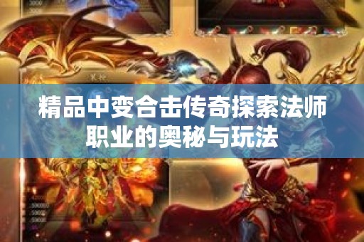 精品中变合击传奇探索法师职业的奥秘与玩法