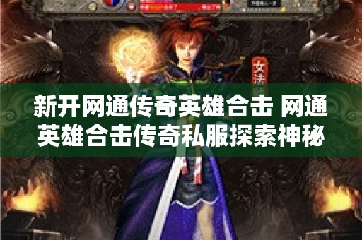 新开网通传奇英雄合击 网通英雄合击传奇私服探索神秘地图“恶魔深渊”