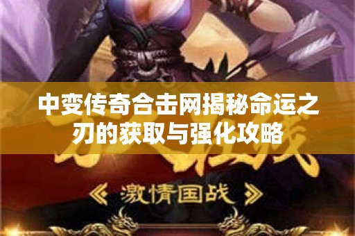 中变传奇合击网揭秘命运之刃的获取与强化攻略